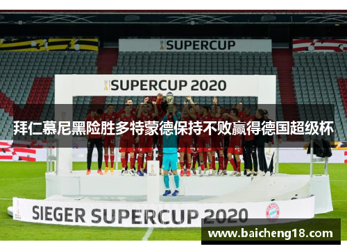 拜仁慕尼黑险胜多特蒙德保持不败赢得德国超级杯